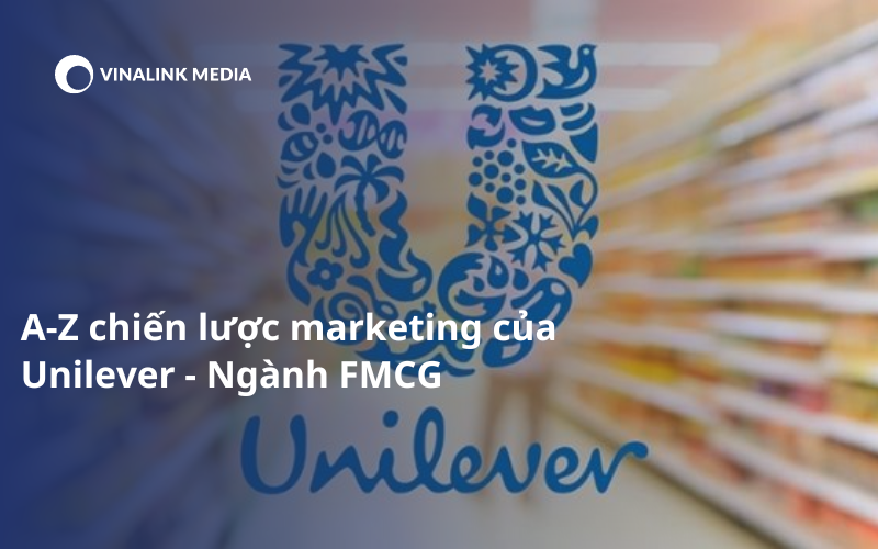 Phân Tích A-Z Chiến Lược Marketing Của Unilever - Ngành FMCG